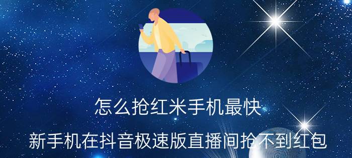 怎么抢红米手机最快 新手机在抖音极速版直播间抢不到红包？